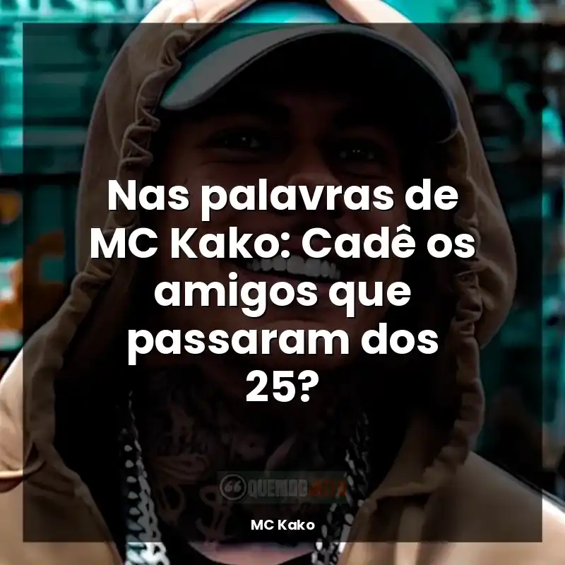 Frases do MC Kako: Nas palavras de MC Kako: Cadê os amigos que passaram dos 25?