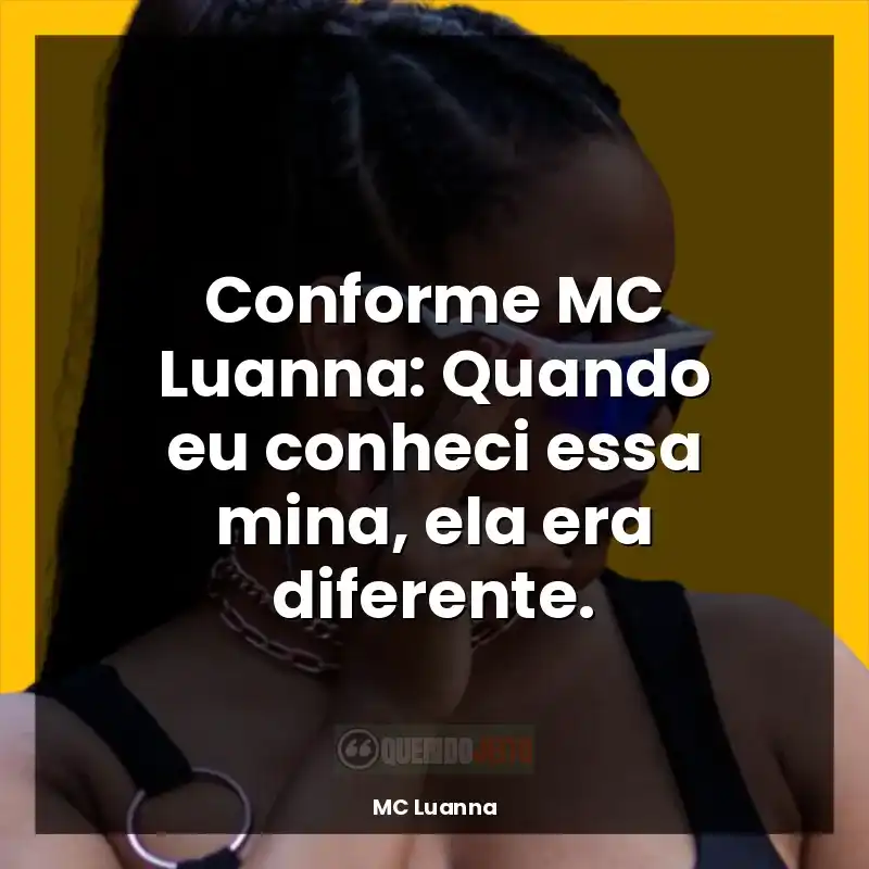 Frases de MC Luanna: Conforme MC Luanna: Quando eu conheci essa mina, ela era diferente.