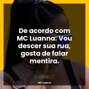 De acordo com MC Luanna: Vou descer sua rua, gosta de falar mentira.