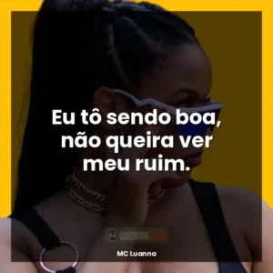 Eu tô sendo boa, não queira ver meu ruim.