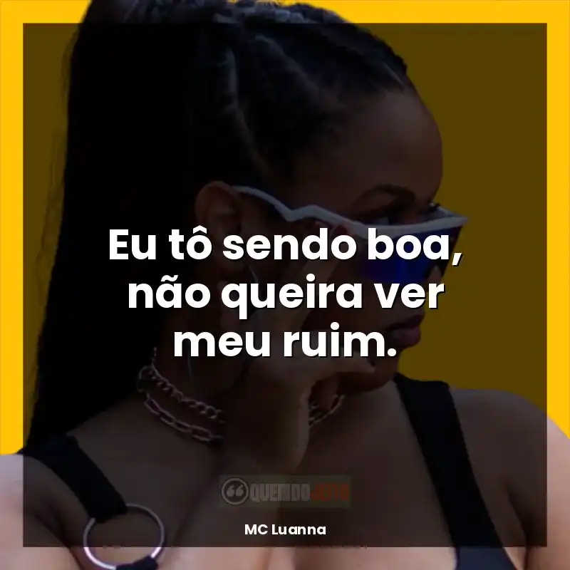 Melhores frases MC Luanna: Eu tô sendo boa, não queira ver meu ruim.