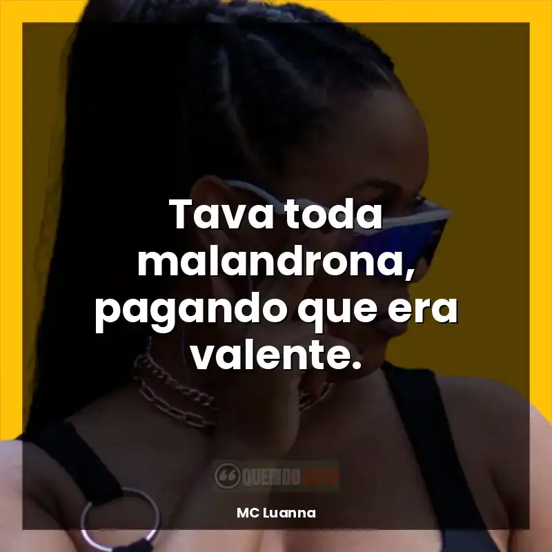 Frases marcantes MC Luanna: Tava toda malandrona, pagando que era valente.