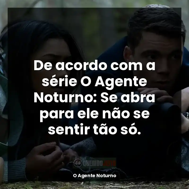 Frases de O Agente Noturno série: De acordo com a série O Agente Noturno: Se abra para ele não se sentir tão só.