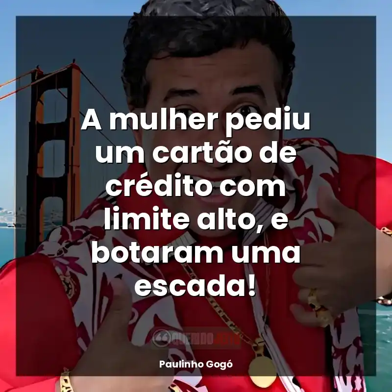 Frases de Paulinho Gogó: A mulher pediu um cartão de crédito com limite alto, e botaram uma escada!