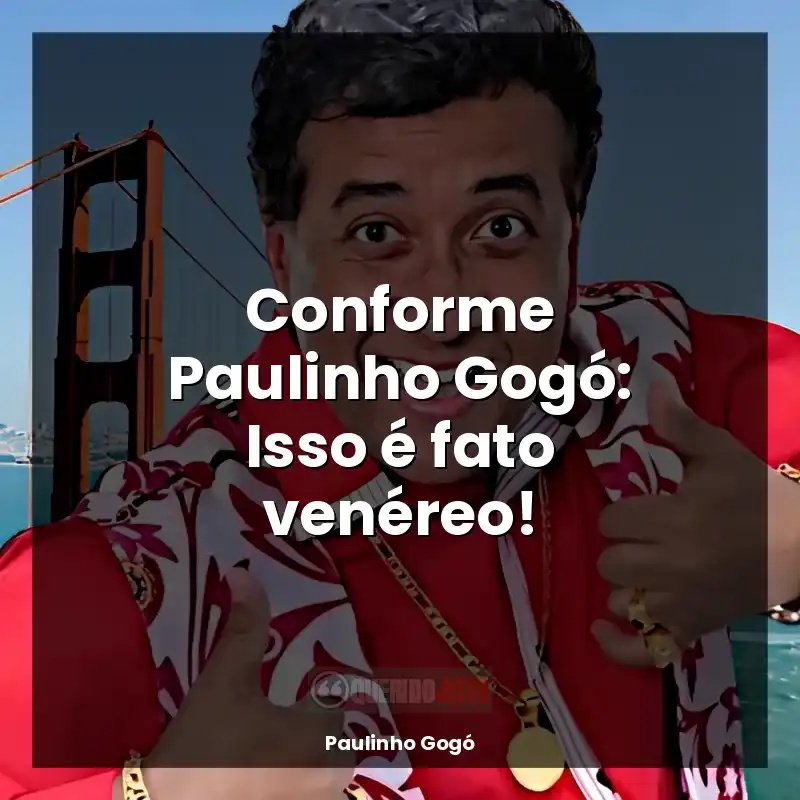 Frases Paulinho Gogó: Conforme Paulinho Gogó: Isso é fato venéreo!