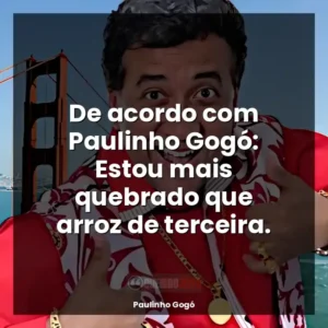 De acordo com Paulinho Gogó: Estou mais quebrado que arroz de terceira.