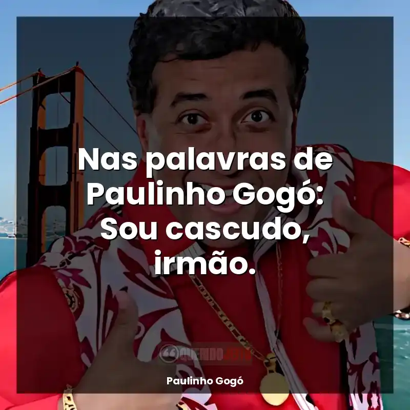 Frases de Paulinho Gogó: Nas palavras de Paulinho Gogó: Sou cascudo, irmão.