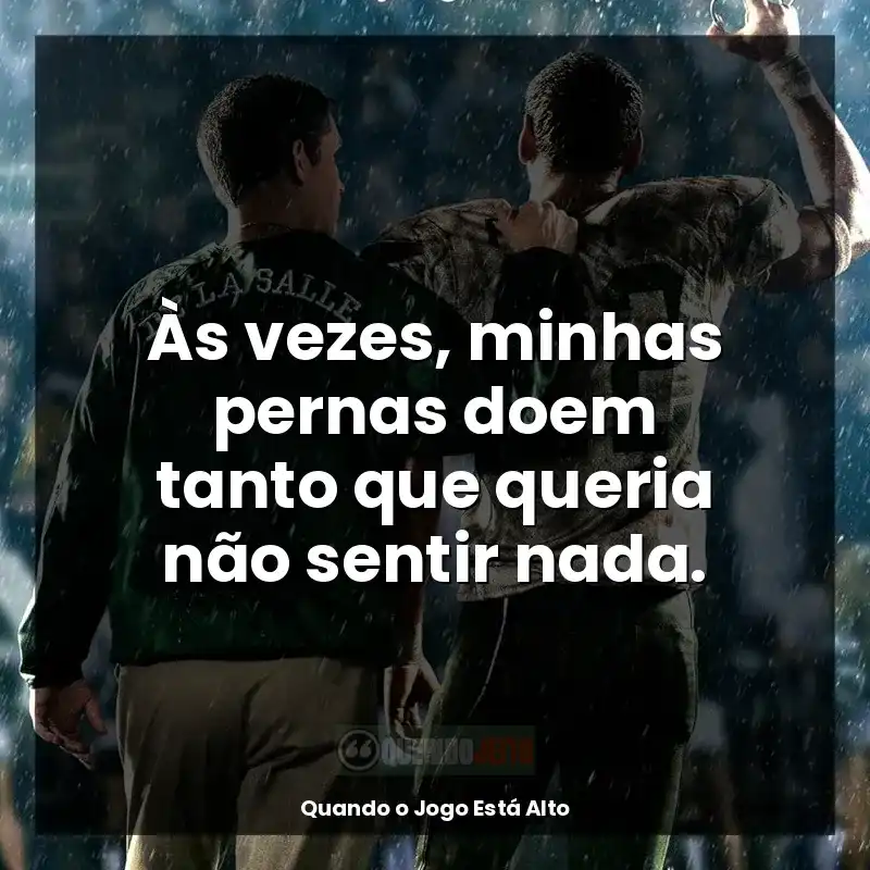 Frases Quando o Jogo Está Alto filme: Às vezes, minhas pernas doem tanto que queria não sentir nada.
