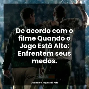 De acordo com o filme Quando o Jogo Está Alto: Enfrentem seus medos.