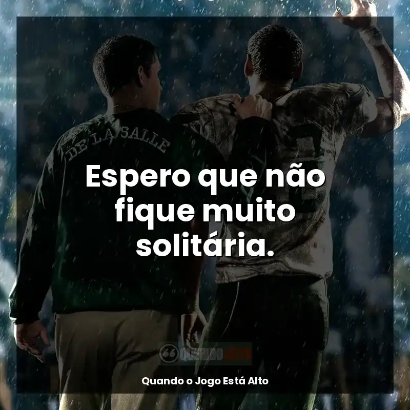 Frases de efeito do filme Quando o Jogo Está Alto: Espero que não fique muito solitária.