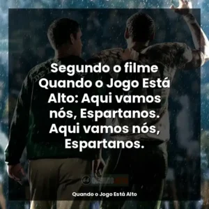 Segundo o filme Quando o Jogo Está Alto: Aqui vamos nós, Espartanos. Aqui vamos nós, Espartanos.