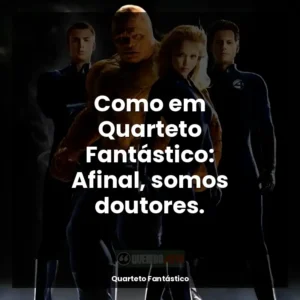Como em Quarteto Fantástico: Afinal, somos doutores.
