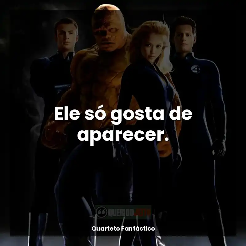 Frase final do filme Quarteto Fantástico: Ele só gosta de aparecer.