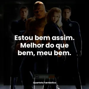 Estou bem assim. Melhor do que bem, meu bem.