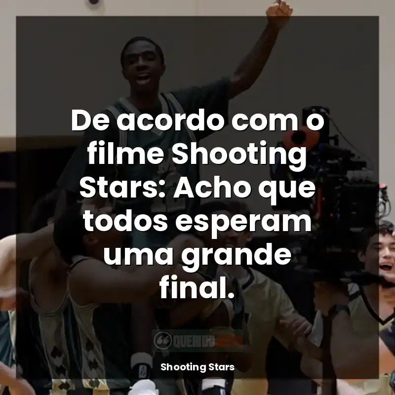 Frases de Shooting Stars filme: De acordo com o filme Shooting Stars: Acho que todos esperam uma grande final.