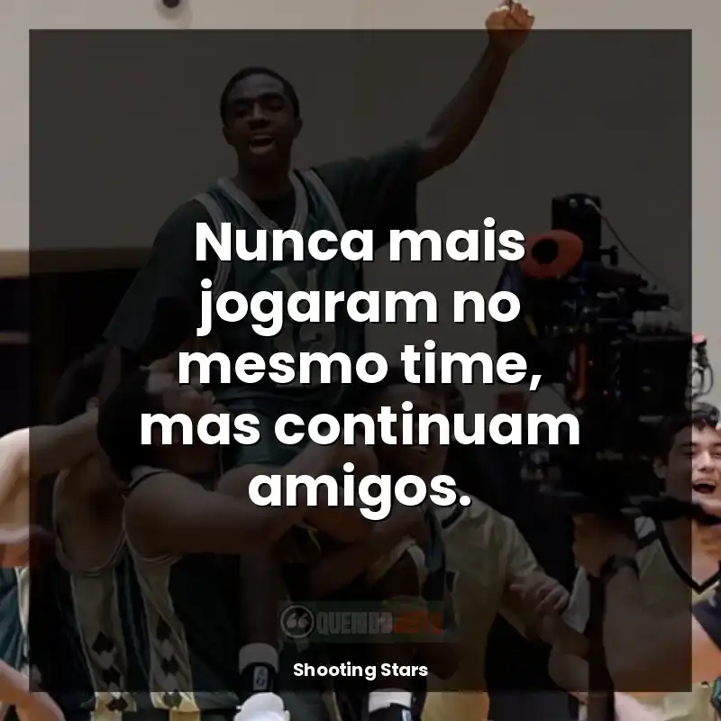Frase final do filme Shooting Stars: Nunca mais jogaram no mesmo time, mas continuam amigos.