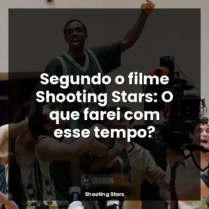 Segundo o filme Shooting Stars: O que farei com esse tempo?