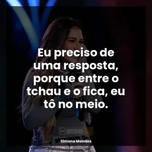 Eu preciso de uma resposta, porque entre o tchau e o fica, eu tô no meio.