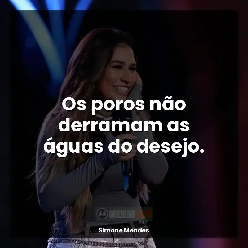 Frases de Simone Mendes: Os poros não derramam as águas do desejo.