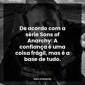 De acordo com a série Sons of Anarchy: A confiança é uma coisa frágil, mas é a base de tudo.