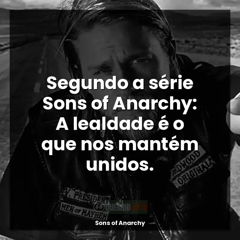 Sons of Anarchy frases da série: Segundo a série Sons of Anarchy: A lealdade é o que nos mantém unidos.