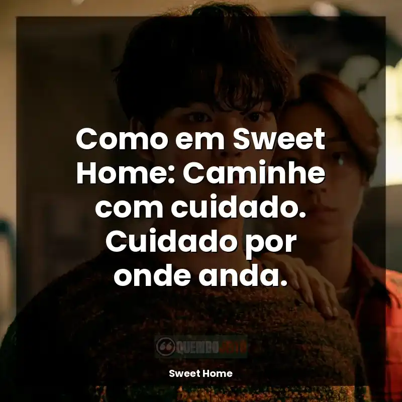 Frases da Série Sweet Home: Como em Sweet Home: Caminhe com cuidado. Cuidado por onde anda.