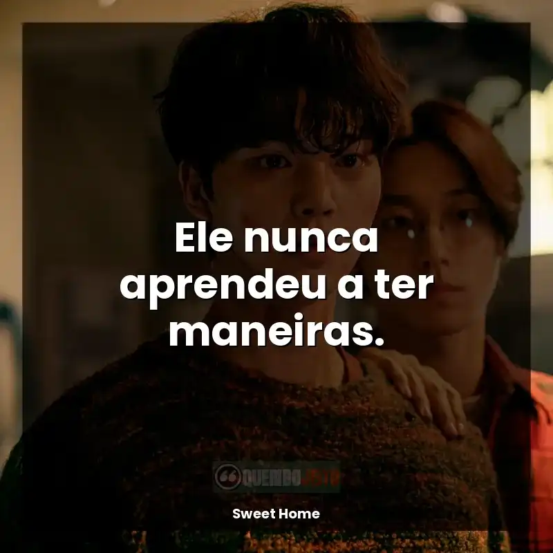 Frases de Sweet Home série: Ele nunca aprendeu a ter maneiras.