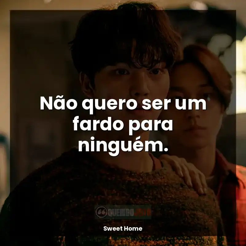 Frase final da série Sweet Home: Não quero ser um fardo para ninguém.