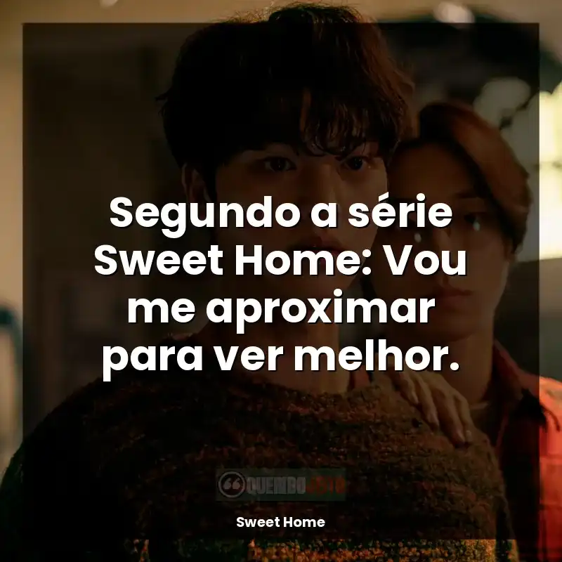 Frases de Sweet Home série: Segundo a série Sweet Home: Vou me aproximar para ver melhor.