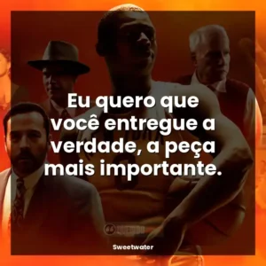Eu quero que você entregue a verdade, a peça mais importante.