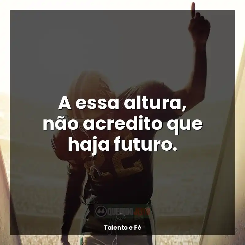 Frases de Talento e Fé filme: A essa altura, não acredito que haja futuro.