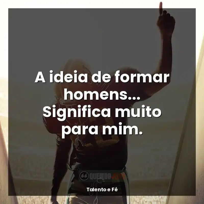 Talento e Fé frases do filme: A ideia de formar homens... Significa muito para mim.