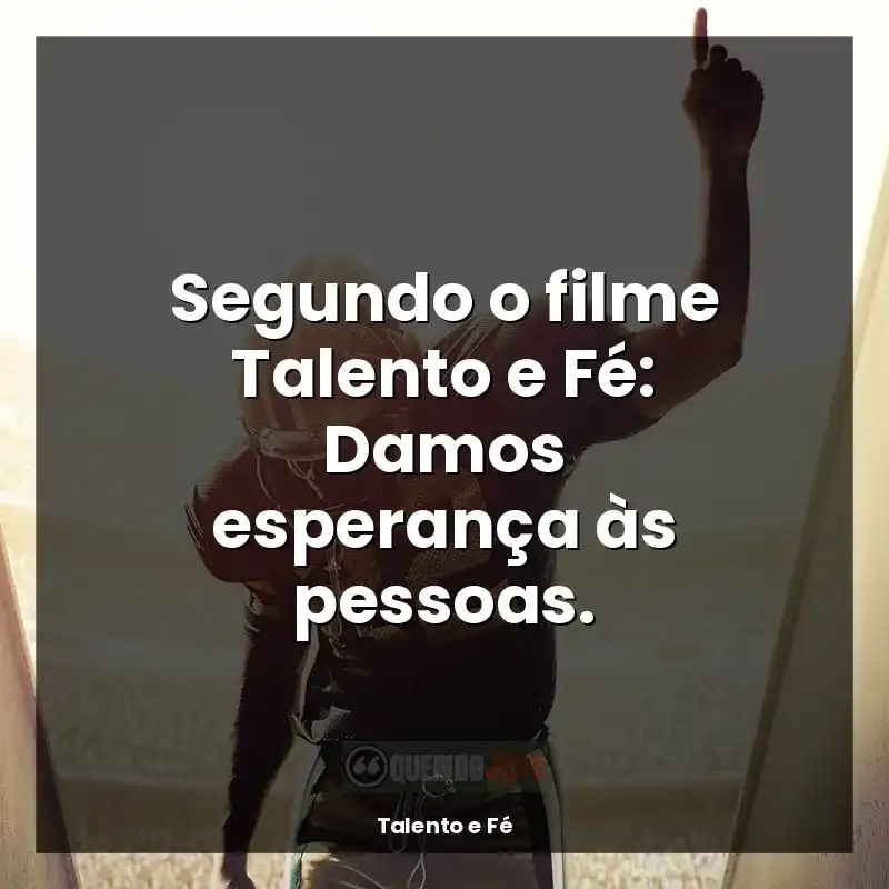Frases de Talento e Fé filme: Segundo o filme Talento e Fé: Damos esperança às pessoas.