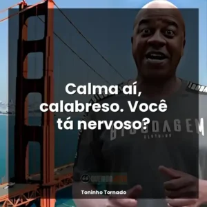 Calma aí, calabreso. Você tá nervoso?