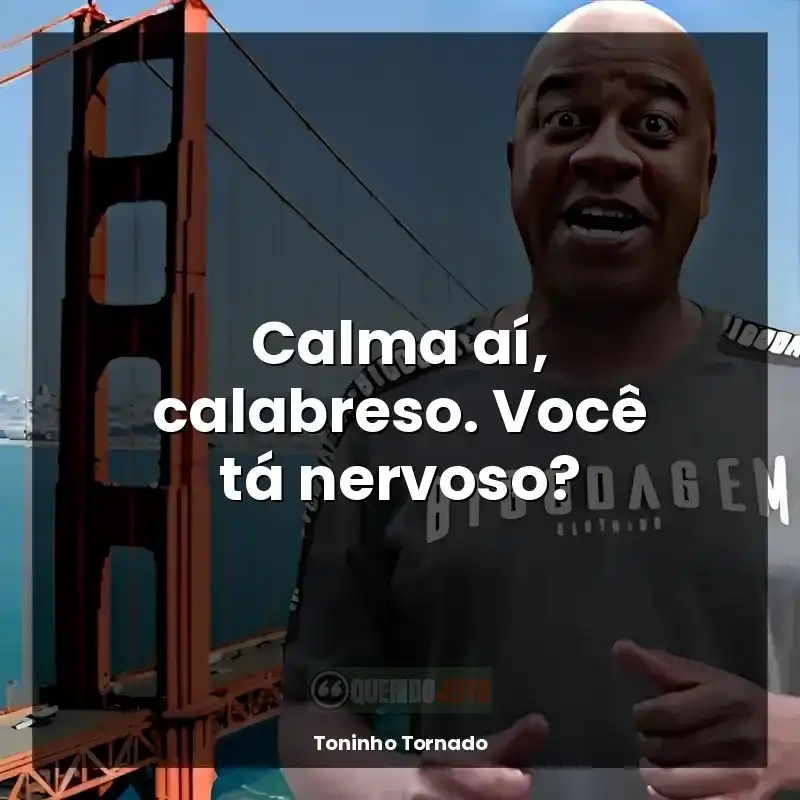 Frases de Toninho Tornado: Calma aí, calabreso. Você tá nervoso?