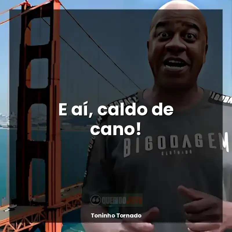 Bordões de Toninho Tornado: E aí, caldo de cano!