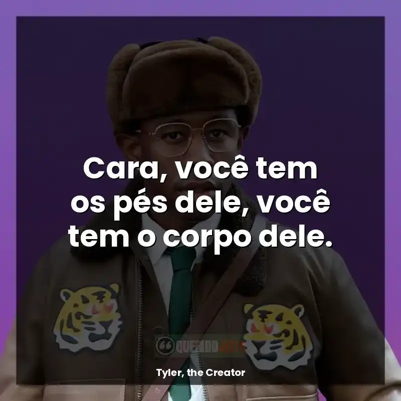 Frases de Tyler, the Creator: Cara, você tem os pés dele, você tem o corpo dele.