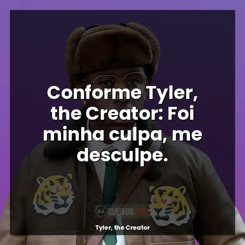 Frases Tyler, the Creator: Conforme Tyler, the Creator: Foi minha culpa, me desculpe.