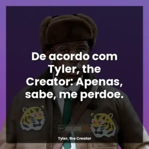 De acordo com Tyler, the Creator: Apenas, sabe, me perdoe.