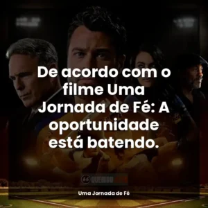 De acordo com o filme Uma Jornada de Fé: A oportunidade está batendo.