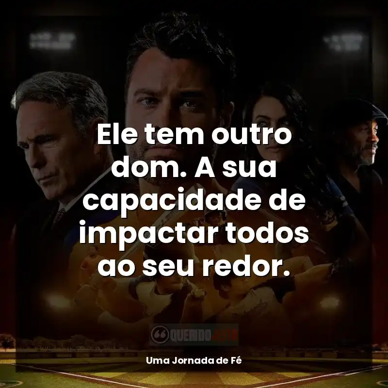 Frase final do filme Uma Jornada de Fé: Ele tem outro dom. A sua capacidade de impactar todos ao seu redor.