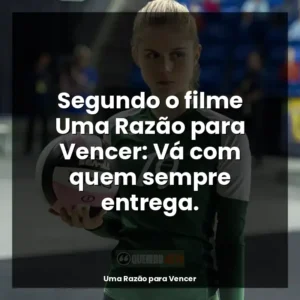 Segundo o filme Uma Razão para Vencer: Vá com quem sempre entrega.