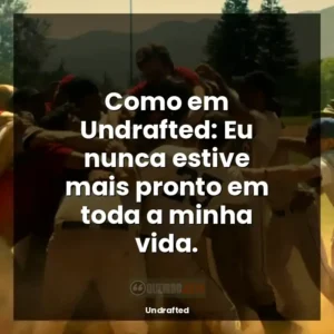 Como em Undrafted: Eu nunca estive mais pronto em toda a minha vida.