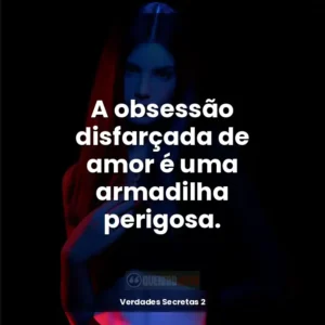 A obsessão disfarçada de amor é uma armadilha perigosa.