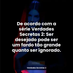 De acordo com a série Verdades Secretas 2: Ser desejado pode ser um fardo tão grande quanto ser ignorado.