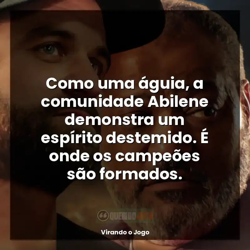 Frases de Virando o Jogo filme: Como uma águia, a comunidade Abilene demonstra um espírito destemido. É onde os campeões são formados.