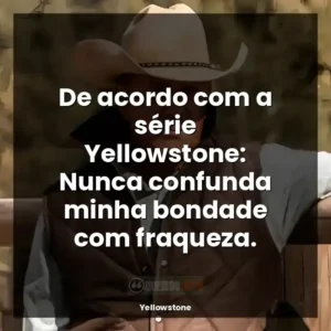 De acordo com a série Yellowstone: Nunca confunda minha bondade com fraqueza.