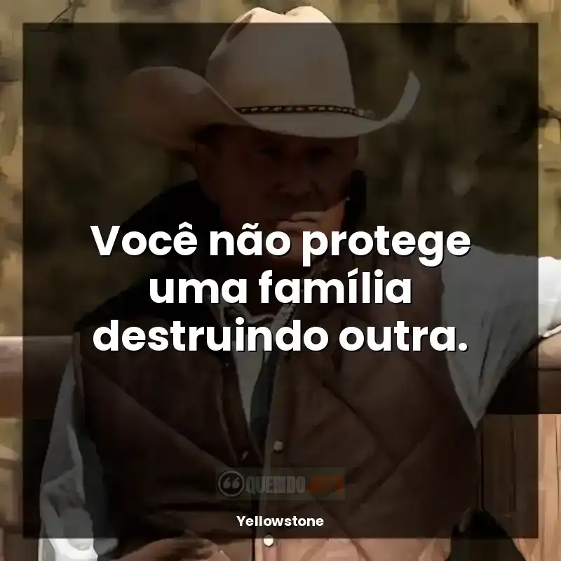 Frases de Yellowstone série: Você não protege uma família destruindo outra.