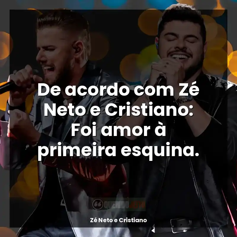 Frases Zé Neto e Cristiano música: De acordo com Zé Neto e Cristiano: Foi amor à primeira esquina.
