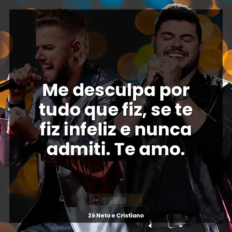 Zé Neto e Cristiano frases de música: Me desculpa por tudo que fiz, se te fiz infeliz e nunca admiti. Te amo.